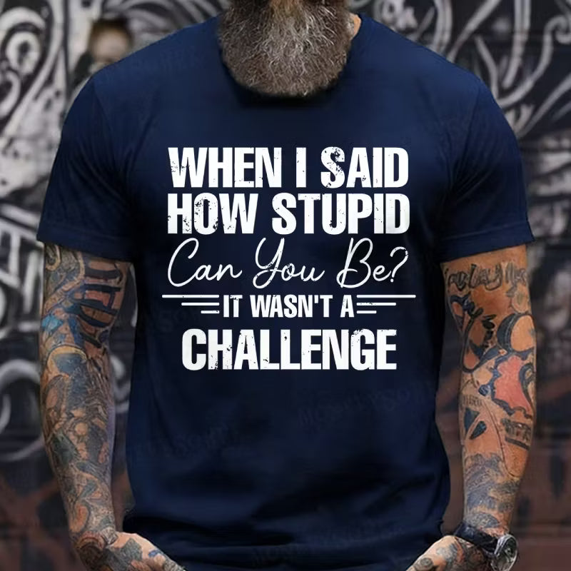 When I Said How Stupid Can You Be It Wasn't A Challenge Graphic T-Shirt