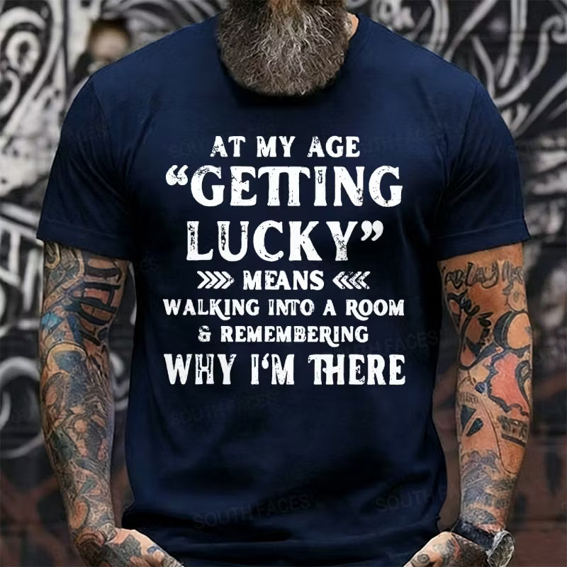 At My Age, Getting Lucky Means Walking Into A Room And Remembering Why I'm There Graphic T-Shirt