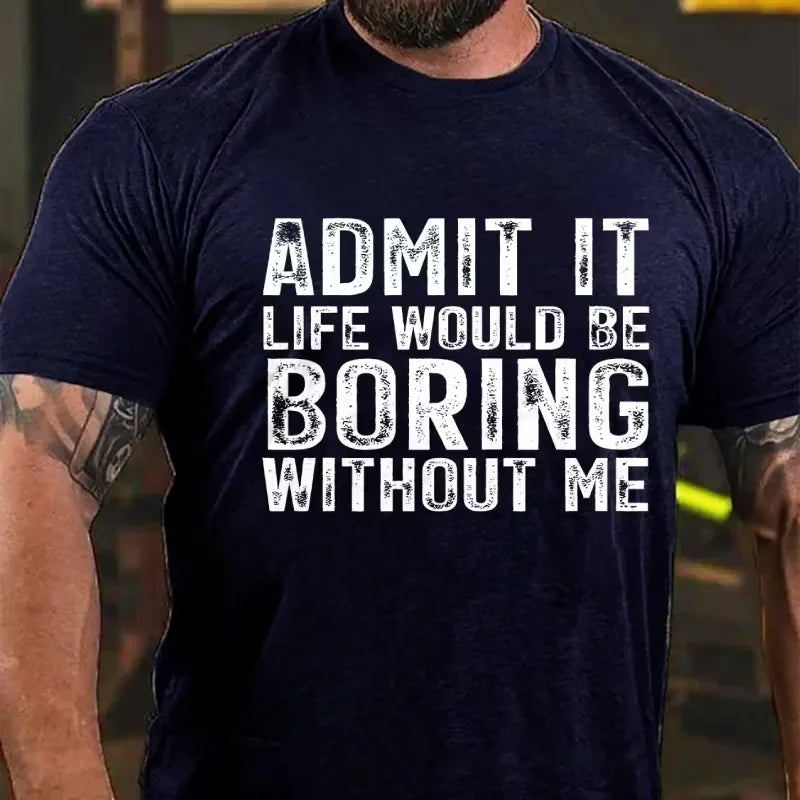 Admit It. Life Would Be Boring Without Me Graphic T-Shirt