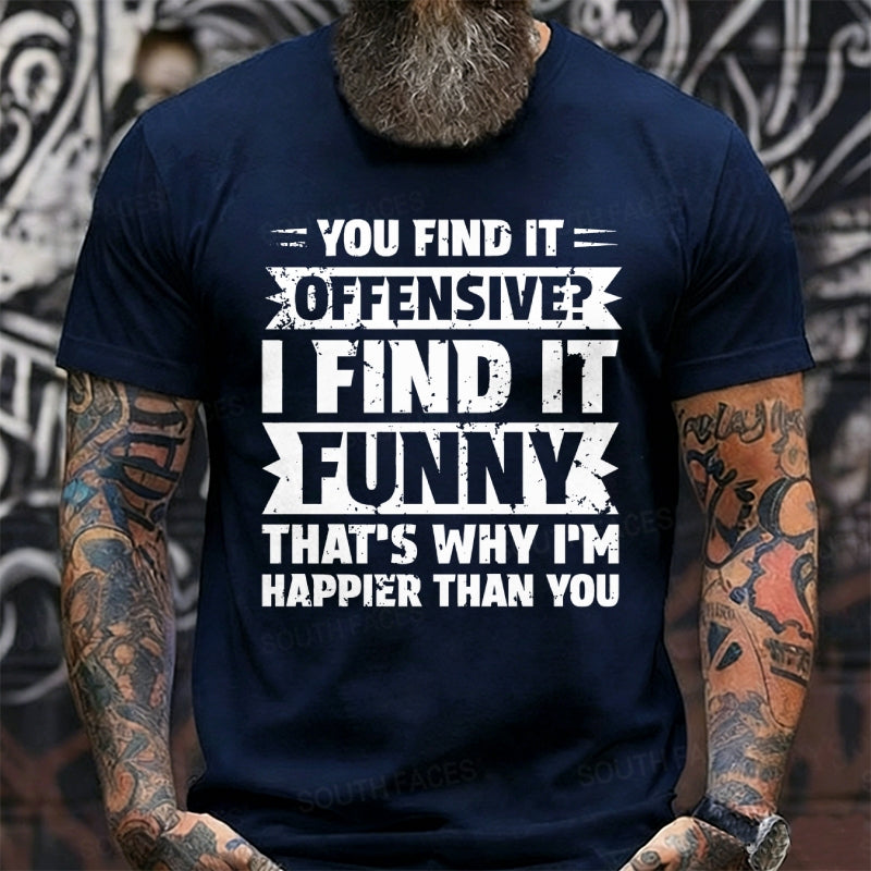 You Find It Offensive?...I Find It Funny. That's Why I'm Happier Than You Graphic T-Shirt