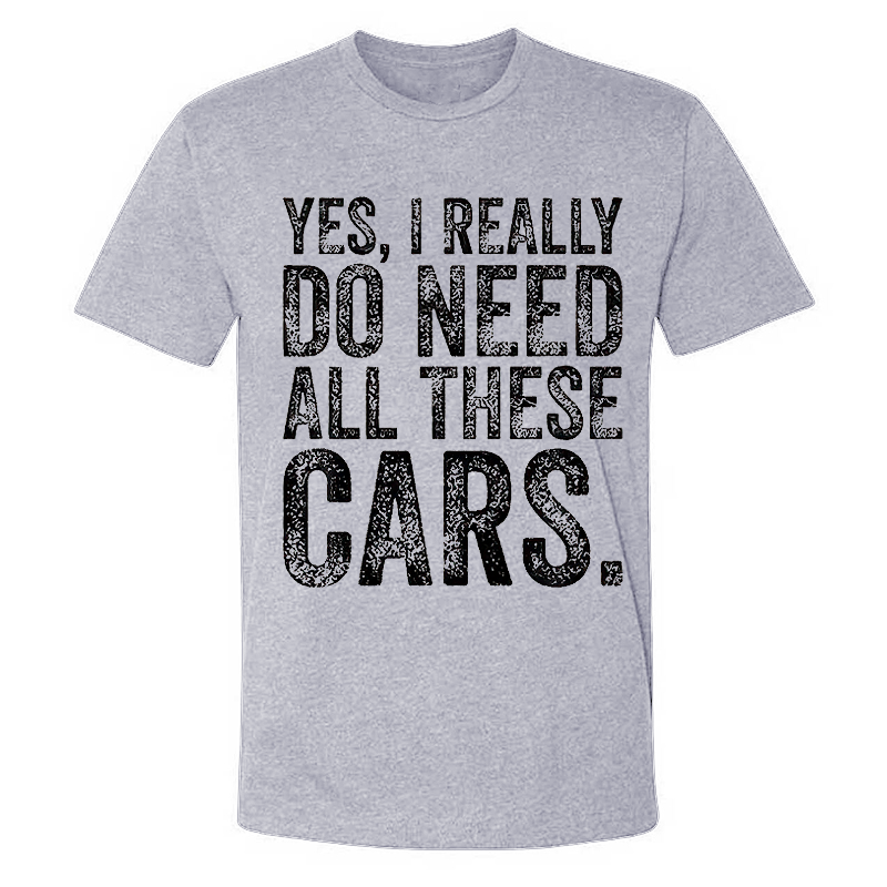 Yes, I Really Do Need All These Cars T-shirt