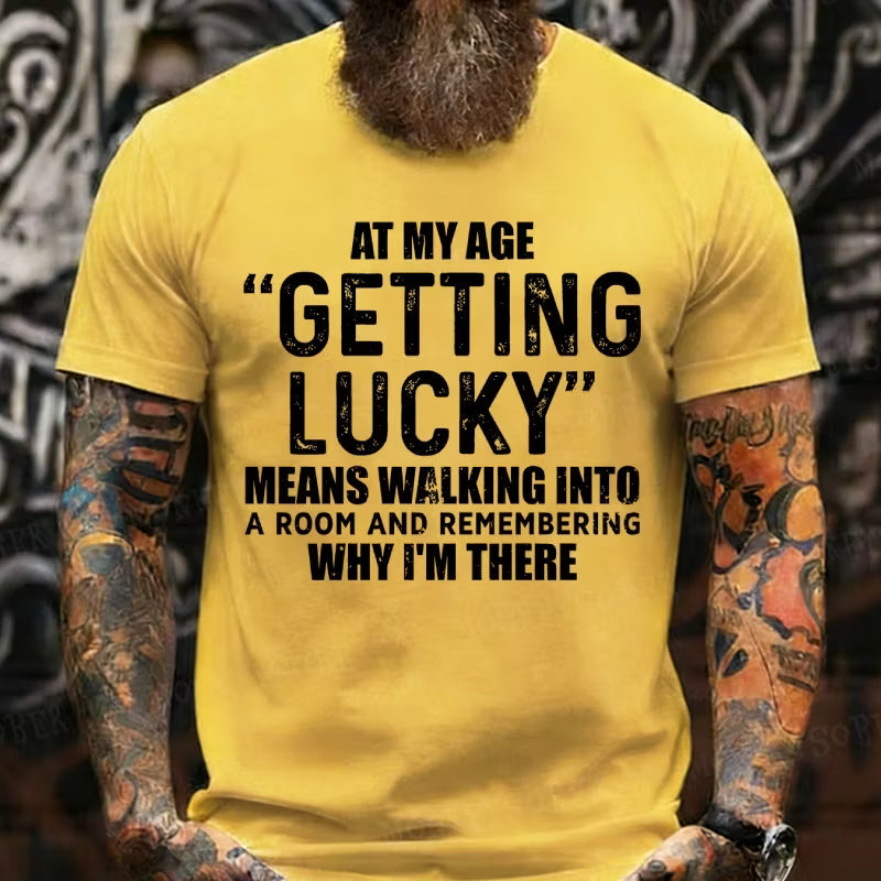 At My AgeGetting Lucky Means Walking Into A Room And Remembering Why I'm There T-Shirts