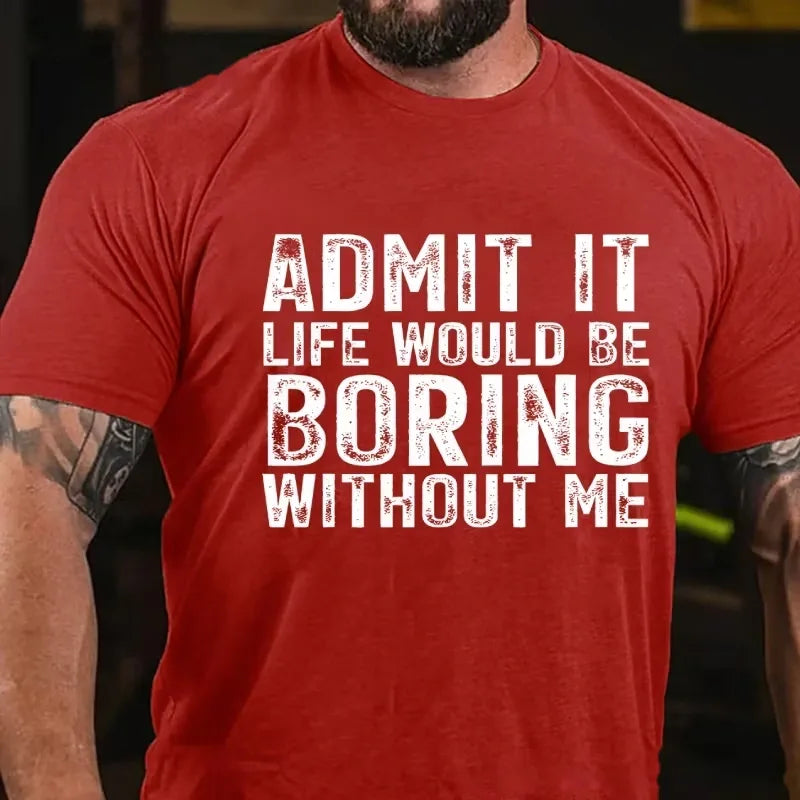 Admit It. Life Would Be Boring Without Me Graphic T-Shirt