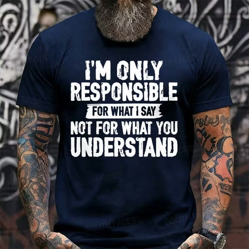 I'm Only Responsible For What I Say Not For What You Understand T-Shirts