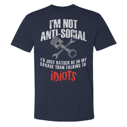 I'm Not Anti-social I'd Just Rather Be In My Garage Than Talking To Idiots T-shirts
