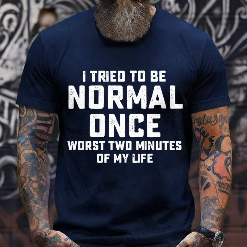 I Tried to Be Normal Once, Worst Two Minutes of My Life T-Shirt