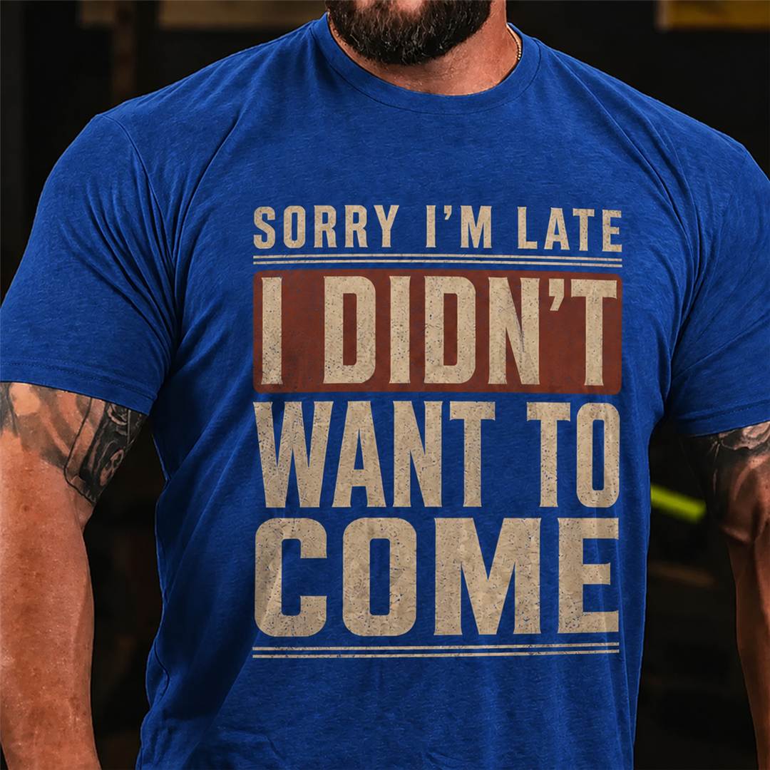 Sorry I'm Late I Didn't Want To Come Graphic T-Shirt