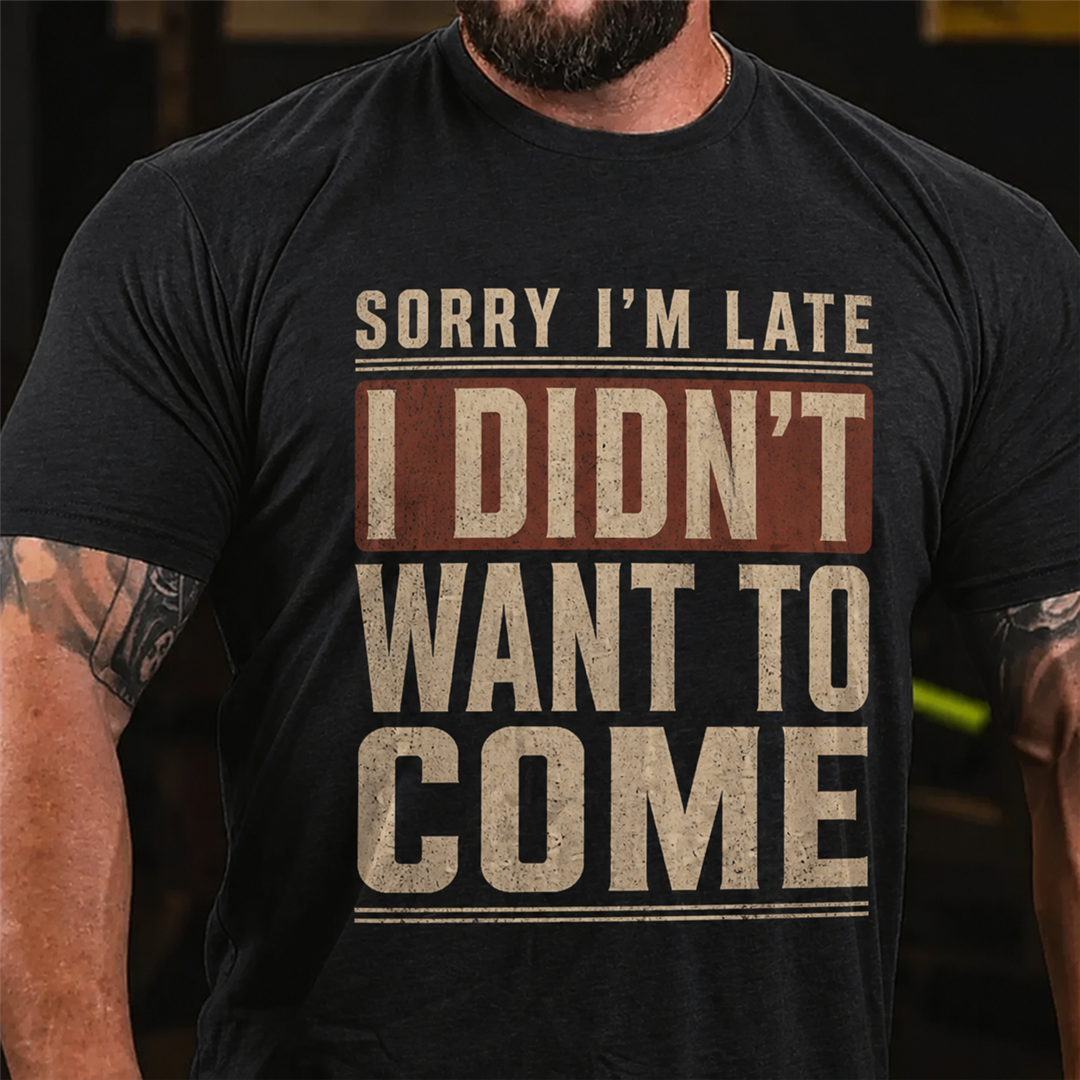Sorry I'm Late I Didn't Want To Come Graphic T-Shirt