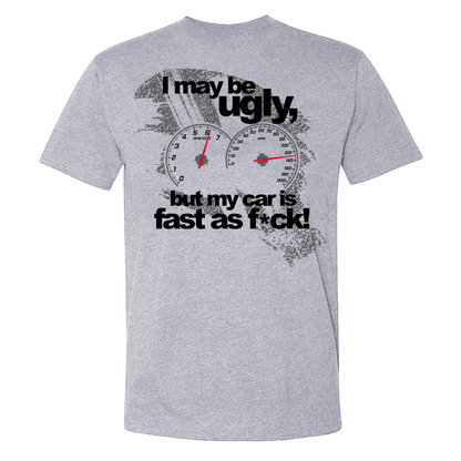 I May Be Ugly But My Car Is Fast As F*ck T-shirt