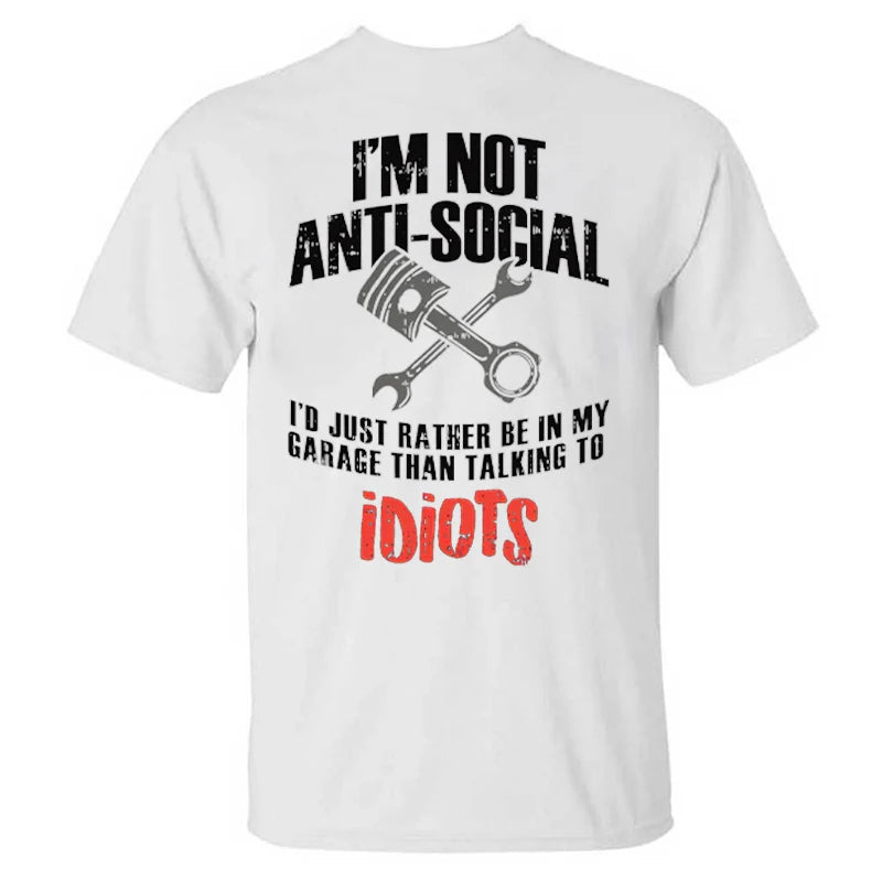 I'm Not Anti-social I'd Just Rather Be In My Garage Than Talking To Idiots T-shirts