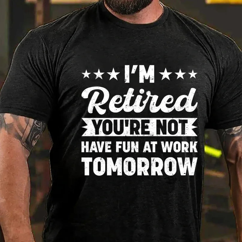 I'm Retired You're Not Have Fun At Work Tomorrow Graphic T-Shirt