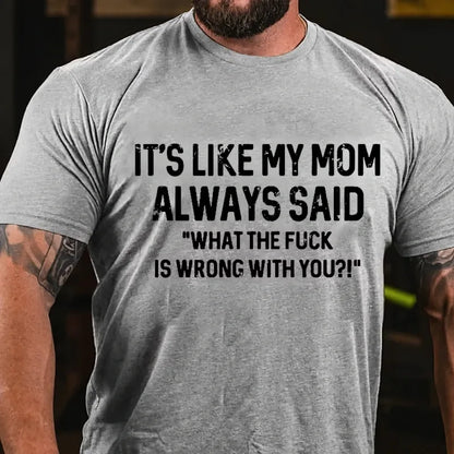 It's Like My Mom Always Said What The Fuck Is Wrong With You?! T-Shirt