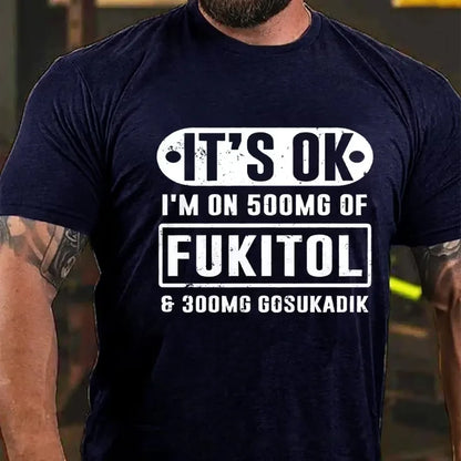 It's Ok I'm On 500mg Of Fukitol Funny Sarcastic Graphic T-Shirt
