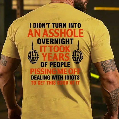I Didn't Turn Into An Asshole Overnight It Took Years Of People Pissing Me Off Dealing With Idiots To Get This Good At It T-shirts
