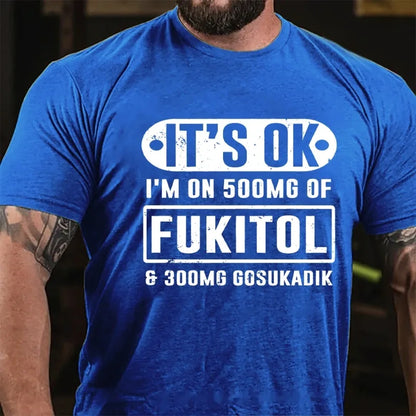 It's Ok I'm On 500mg Of Fukitol Funny Sarcastic Graphic T-Shirt