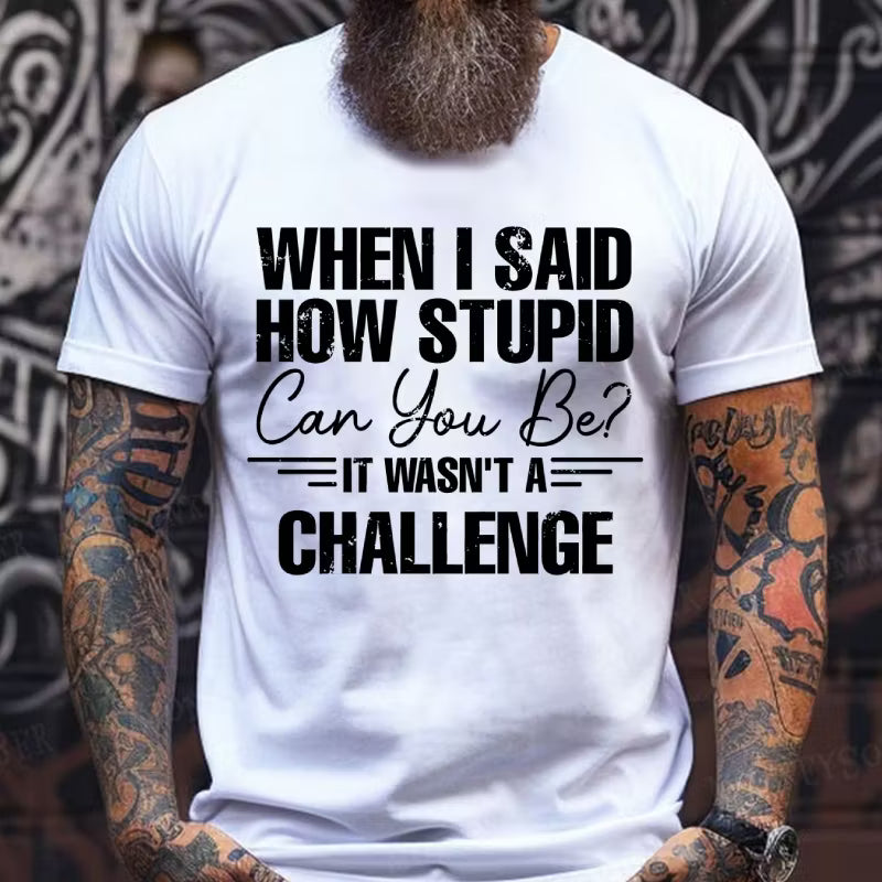 When I Said How Stupid Can You Be It Wasn't A Challenge Graphic T-Shirt