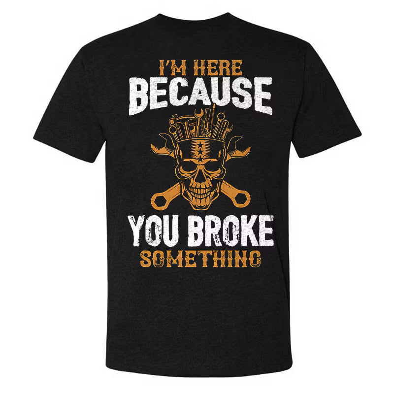 I'm Here Because You Broke Something T-shirt