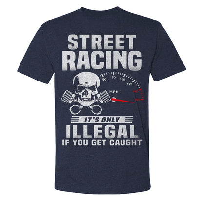 Street Racing It's Only Illegal If You Get Caught T-shirts