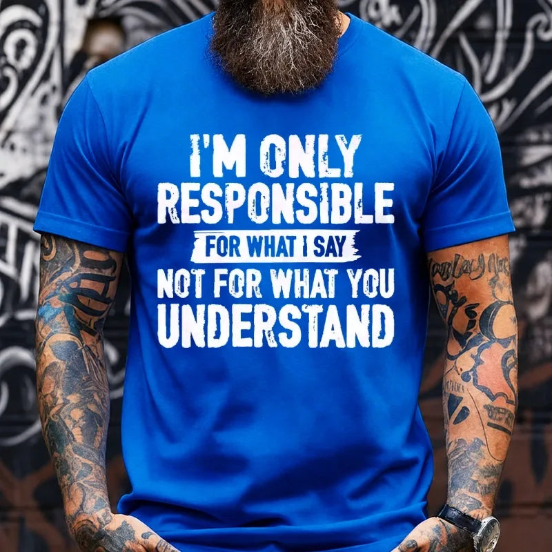 I'm Only Responsible For What I Say Not For What You Understand T-Shirts