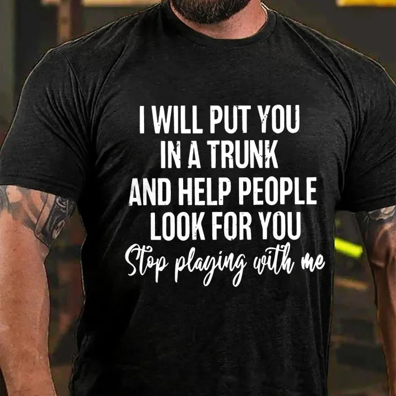 I Will Put You In A Trunk And Help People Look For You Stop Playing With Me T-Shirt