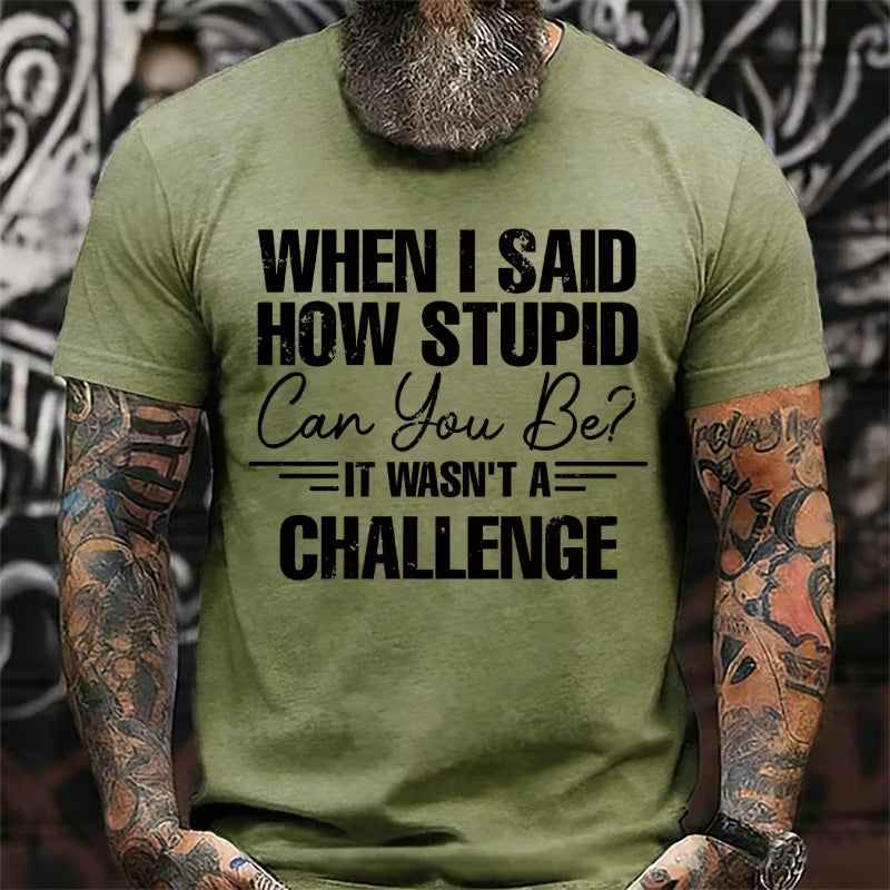 When I Said How Stupid Can You Be It Wasn't A Challenge Graphic T-Shirt