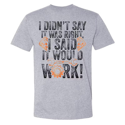 I Didn't Say It Was Right I Said It Would Work T-shirts