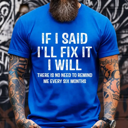 If I Said I'll Fix It I Will There Is No Need To Remind Me Every Six Months Graphic T-Shirt