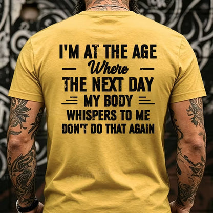 I'm at the Age Where the Next Day My Body Whispers to Me Don't Do That Again Back T-Shirts