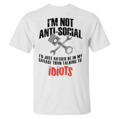 I'm Not Anti-social I'd Just Rather Be In My Garage Than Talking To Idiots T-shirts