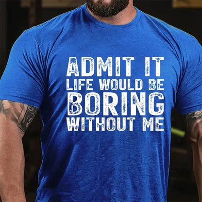 Admit It. Life Would Be Boring Without Me Graphic T-Shirt
