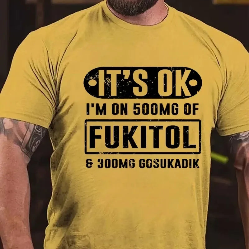 It's Ok I'm On 500mg Of Fukitol Funny Sarcastic Graphic T-Shirt
