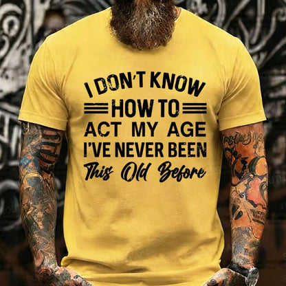 I Don't Know How To Act My Age I've Never Been This Old Before Graphic T-Shirt