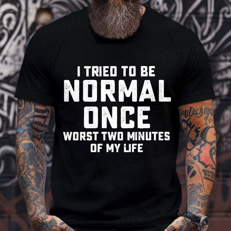 I Tried to Be Normal Once, Worst Two Minutes of My Life T-Shirt