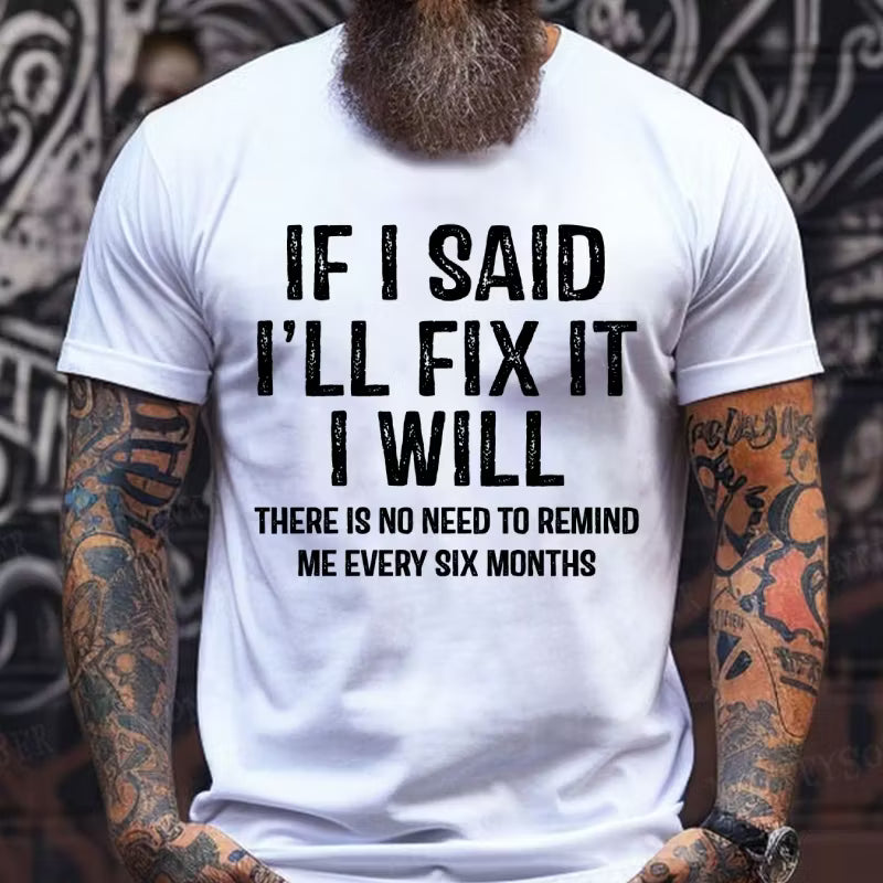 If I Said I'll Fix It I Will There Is No Need To Remind Me Every Six Months Graphic T-Shirt