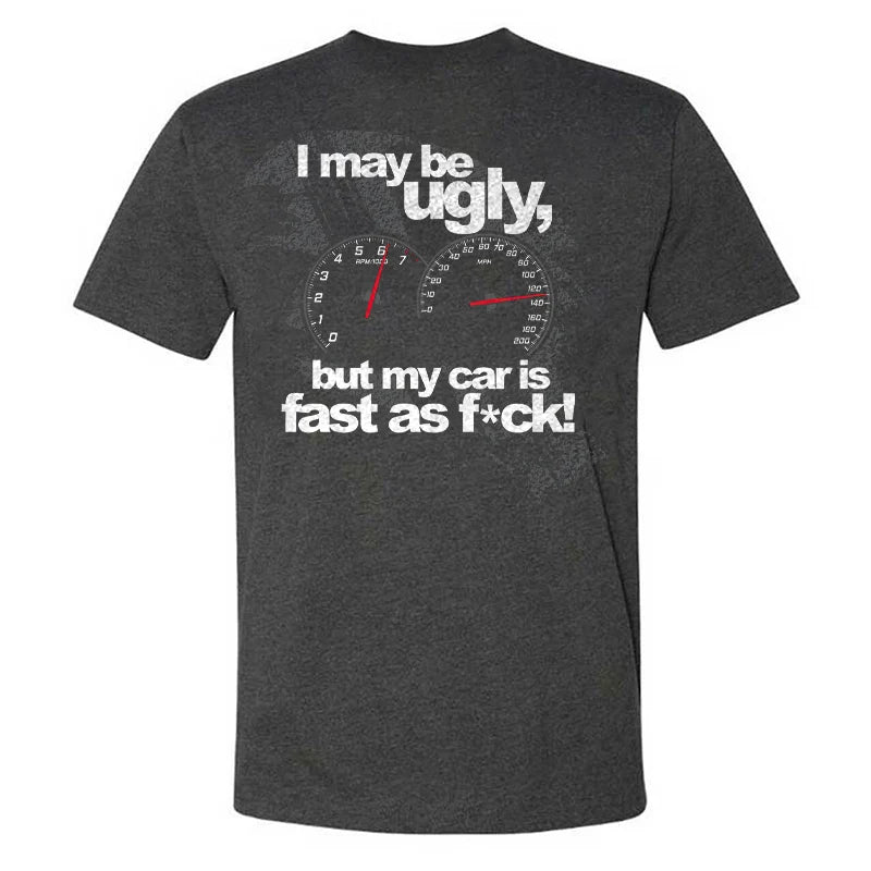 I May Be Ugly But My Car Is Fast As F*ck T-shirt