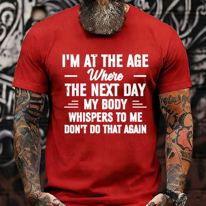 I'm at the Age Where the Next Day My Body Whispers to Me Don't Do That Again T-Shirts