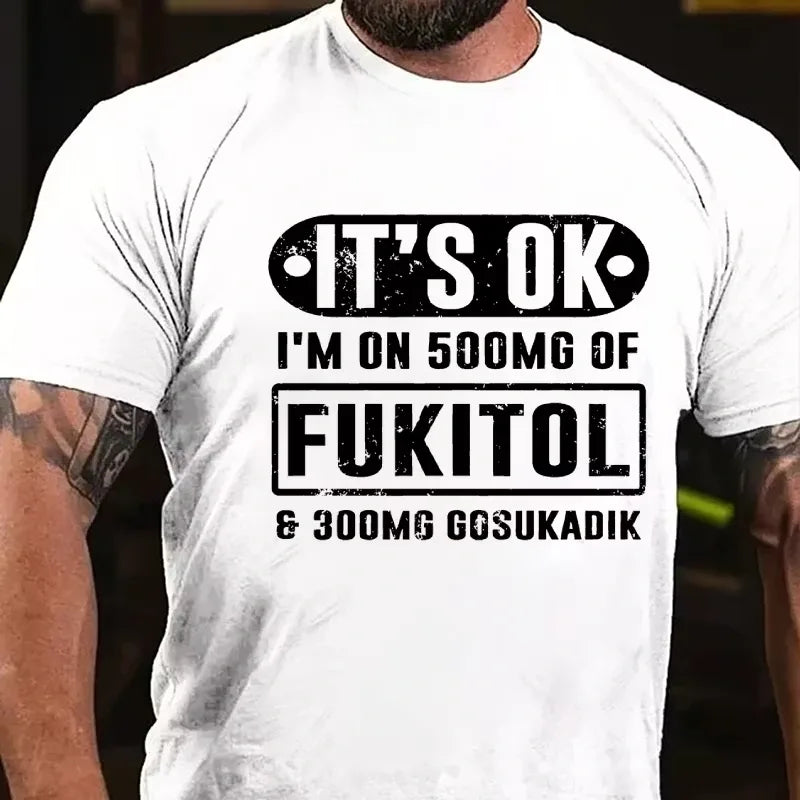It's Ok I'm On 500mg Of Fukitol Funny Sarcastic Graphic T-Shirt