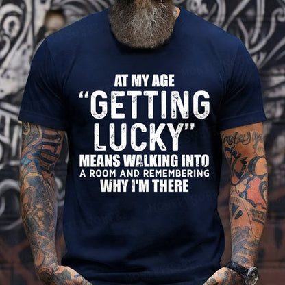 At My AgeGetting Lucky Means Walking Into A Room And Remembering Why I'm There T-Shirts