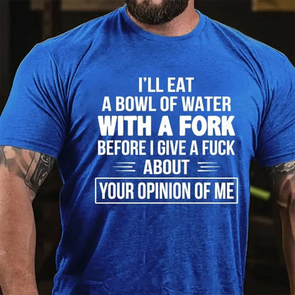 I'll Eat A Bowl Of Water With A Fork Before I Give A Fuck About Your Opinion Of Me Graphic T-Shirt
