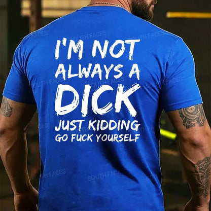 I'm Not Always A Dick Just Kidding Go Fuck Yourself  T-shirts