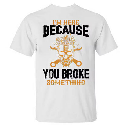 I'm Here Because You Broke Something T-shirt