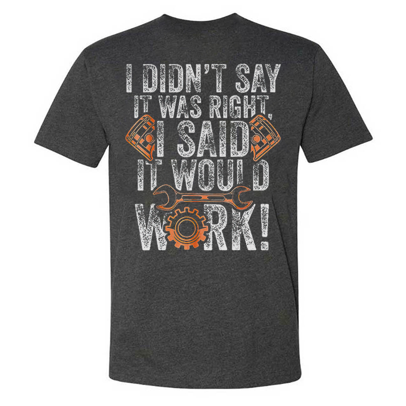 I Didn't Say It Was Right I Said It Would Work T-shirts