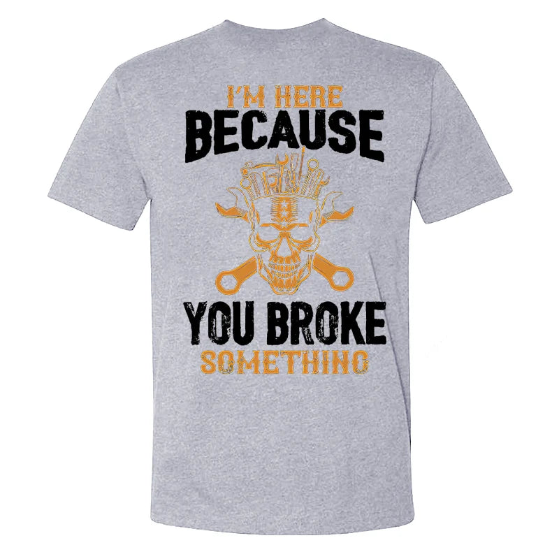 I'm Here Because You Broke Something T-shirt
