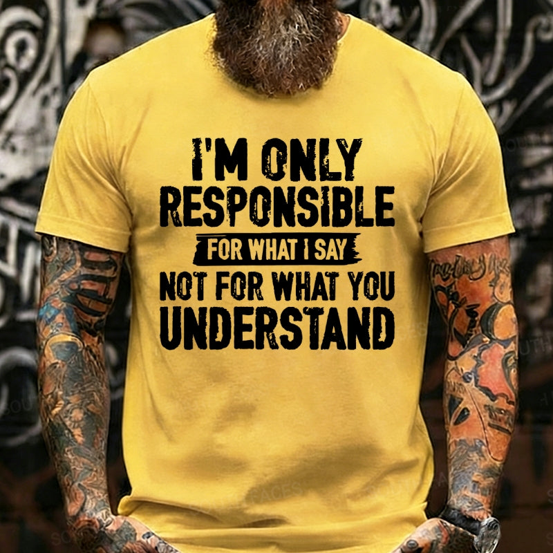 I'm Only Responsible For What I Say Not For What You Understand T-Shirts