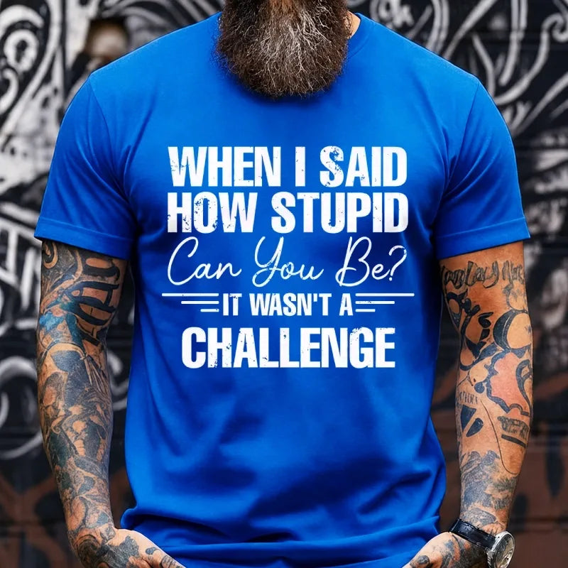 When I Said How Stupid Can You Be It Wasn't A Challenge Graphic T-Shirt
