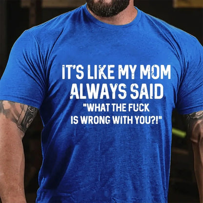 It's Like My Mom Always Said What The Fuck Is Wrong With You?! T-Shirt