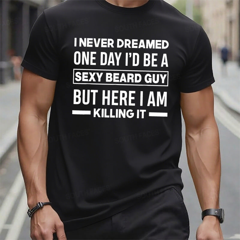I Never Dreamed One Day I'd Be A Sexy Beard Guy But Here I Am Killing It Graphic T-Shirt