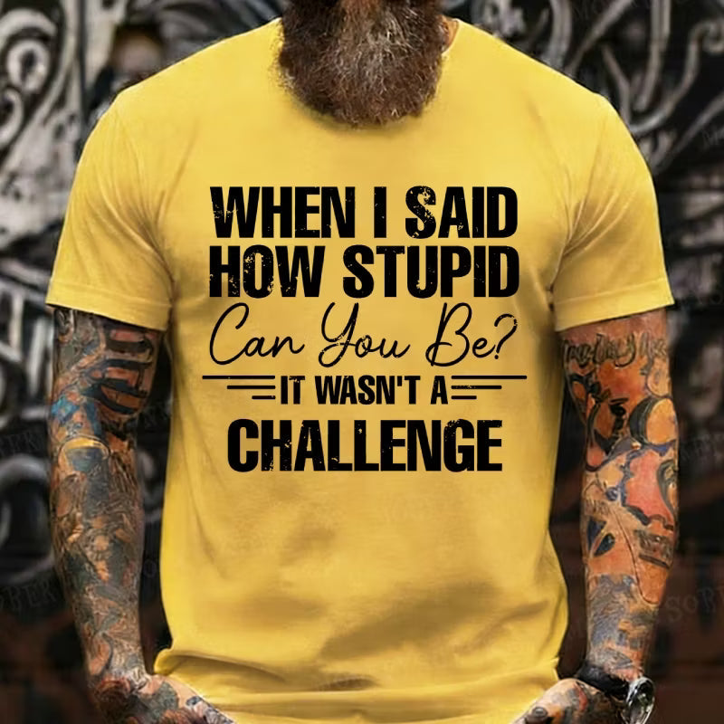 When I Said How Stupid Can You Be It Wasn't A Challenge Graphic T-Shirt