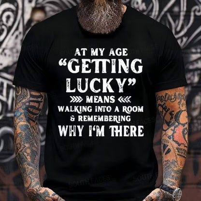 At My Age, Getting Lucky Means Walking Into A Room And Remembering Why I'm There Graphic T-Shirt