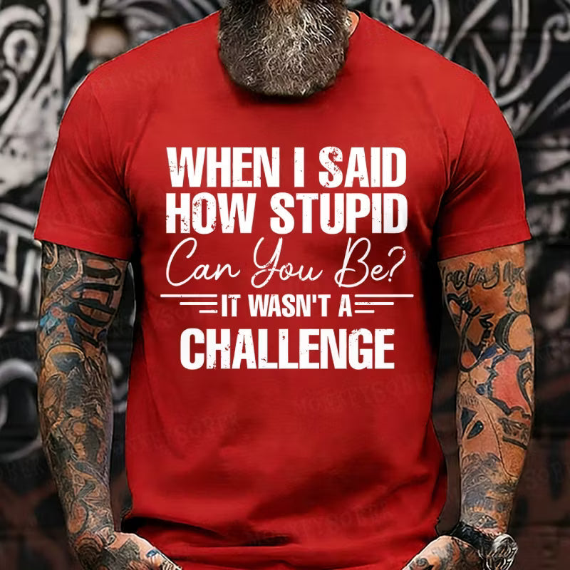 When I Said How Stupid Can You Be It Wasn't A Challenge Graphic T-Shirt